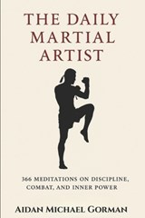 The Daily Martial Artist: 366 Meditations on Discipline, Combat, and Inner Power for Fighters, Warriors, and Modern-Day Gladiators - Aidan Michael Gorman - 9798293698042