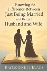 Knowing the Difference Between Just Being Married and Being a Husband and Wife - Raymond Lee Evans - 9798293917143