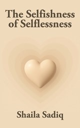 The Selfishness of Selflessness - Shaila Sadiq - 9798294188153