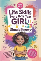 Life Skills Every 8-12 Year Old Girl Should Know: A Fun Life Skills Guide on Chores, Friends, Feelings and Everyday Smarts to Empower Girls - Catherine N. Palmer - 9798294264710