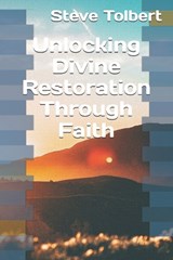 Unlocking Divine Restoration Through Faith - Steve Tolbert - 9798294932701