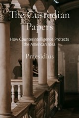 The Custodian Papers: How Counterintelligence Protects the American Idea - Praesidius - 9798295412394