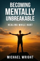 Becoming Mentally Unbreakable - Michael A Wright - 9798295459306