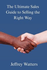 The Ultimate Sales Guide to Selling The Right Way - Jeffrey A Watters - 9798295553851