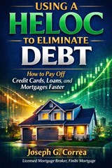 Using a HELOC to Eliminate Debt - Joseph G Correa - 9798295576515