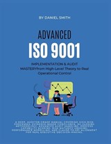 ADVANCED ISO 9001 IMPLEMENTATION & AUDIT MASTERY from High-Level Theory to Real Operational Control - Daniel Smith - 9798295580680