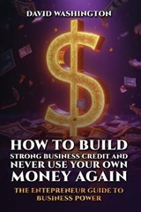 How to Build Strong Business Credit and Never Use Your Own Money Again - David Washington - 9798295584800