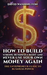 How to Build Strong Business Credit and Never Use Your Own Money Again - David Washington - 9798295584886