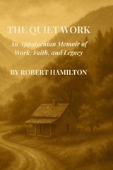 The Quiet Work An Appalachian Memoir of Work, Faith and Legacy - Robert Hamilton - 9798295615306