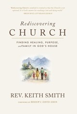 Rediscovering Church: Finding Healing, Purpose, and Family in God's House - Keith Smith - 9798295646096