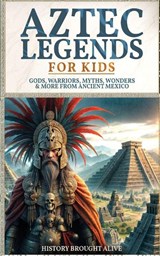Aztec Legends For Kids - History Brought Alive - 9798295668944