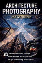 Beginners Guide to Architectural Photography - Christopher Leslie Smith - 9798295670848