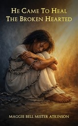 He Came To Heal The Broken Hearted - Maggie Bell Mister Atkinson - 9798295685279