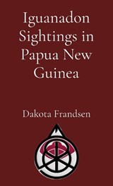 Iguanadon Sightings in Papua New Guinea - Dakota Frandsen - 9798295692338