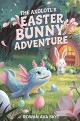 The Axolotl's Easter Bunny Adventure - Rowan Ava Skye - 9798295697364