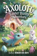 The Axolotl's Easter Bunny Adventure - Rowan Ava Skye - 9798295703386