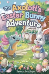 The Axolotl's Easter Bunny Adventure - Rowan Ava Skye - 9798295712043
