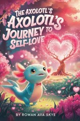 The Axolotl's Journey to Self-Love - Rowan Ava Skye - 9798295712937
