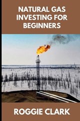 Natural Gas Investing for Beginners - Roggie Clark ; Raj Clark - 9798295727023