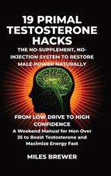 19 Primal Testosterone Hacks - The No-Supplement, No-Injection System to Restore Male Power Naturally - Miles Brewer - 9798295729485