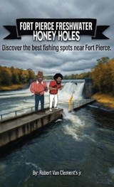 Fort Pierce Freshwater Honey holes - Robert Van Clements - 9798295747779