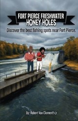 Fort Pierce Freshwater Honey holes - Robert Van Clements - 9798295749063