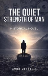 The Quiet Strength of Man - Avdo Metjahic - 9798295754708