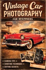 Vintage Car Photography for Beginners - Christopher Leslie Smith - 9798295765070