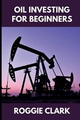 Oil Investing for Beginners - Roggie Clark ; Raj Clark - 9798295773730