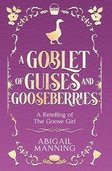 A Goblet of Guises and Gooseberries: A Retelling of The Goose Girl - Abigail Manning - 9798295798924