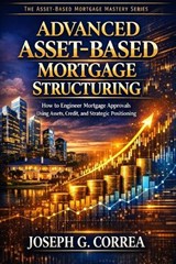 Advanced Asset-Based Mortgage Structuring - Joseph G Correa - 9798295799624