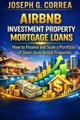 Airbnb Investment Property Mortgage Loans - Joseph G Correa - 9798295801228