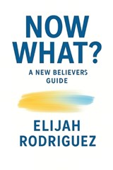 Now What? A New Believer's Guide - Elijah Rodriguez - 9798295810510