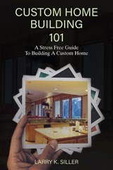 Custom Home Building 101 - Larry K Siller - 9798295810763
