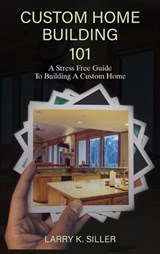 Custom Home Building 101 - Larry K Siller - 9798295811036