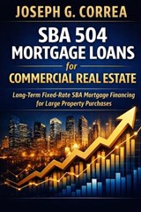 SBA 504 Mortgage Loans for Commercial Real Estate - Joseph G Correa - 9798295820601