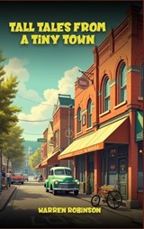 Tall Tales from a Tiny Town A Collection of Funny Stories - Warren Robinson - 9798295856556