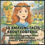 50 Amazing Facts About Football - Nadia Crelone - 9798295859342
