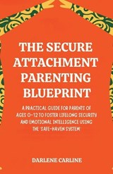 The Secure Attachment Parenting Blueprint - Darlene Carline - 9798295871634
