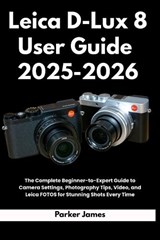 Leica D-Lux 8 User Guide 2025-2026 - Parker James - 9798296813602