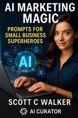 AI Marketing Magic Prompts for SMB Superheroes - Scott Walker - 9798296863447