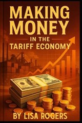Making Money in the Tariff Economy - Lisa Rogers - 9798297196896