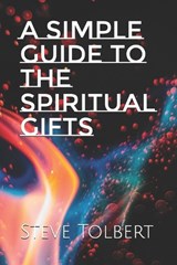 A Simple Guide to the Spiritual Gifts - Steve Tolbert - 9798297710641