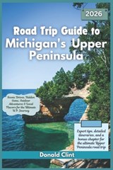 Road Trip Guide to Michigan's Upper Peninsula 2026: Scenic Drives, Hidden Gems, Outdoor Adventures & Local Flavors for the Ultimate U.P. Journey - Donald Clint - 9798299124651