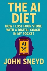 The AI Diet How I Lost Four Stone with a Digital Coach in My Pocket - John Sneyd - 9798299264135