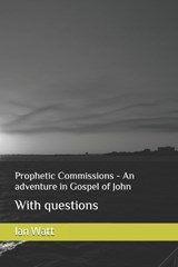 Prophetic Commissions - An adventure in Gospel of John - Ian Neall Watt - 9798299296587