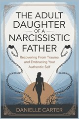 The Adult Daughter of a Narcissistic Father: Recovering from Trauma and Embracing Your Authentic Self - Danielle Carter - 9798302520586