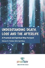 Understanding Death, Loss and the Afterlife - Steven Royce Parker - 9798303209084
