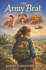 The "Army Brat" - Robert Gordon Spencer - 9798306112527