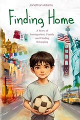 Finding Home: An Immigrant's Journey of Family, Friendship, and Self-Discovery While Growing Up in a New Country - Jonathan Adams - 9798306804989